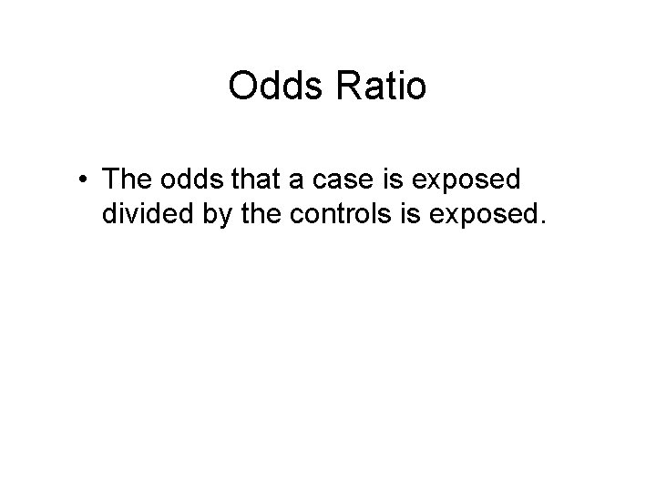 Odds Ratio • The odds that a case is exposed divided by the controls