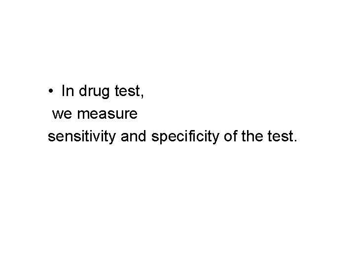  • In drug test, we measure sensitivity and specificity of the test. 