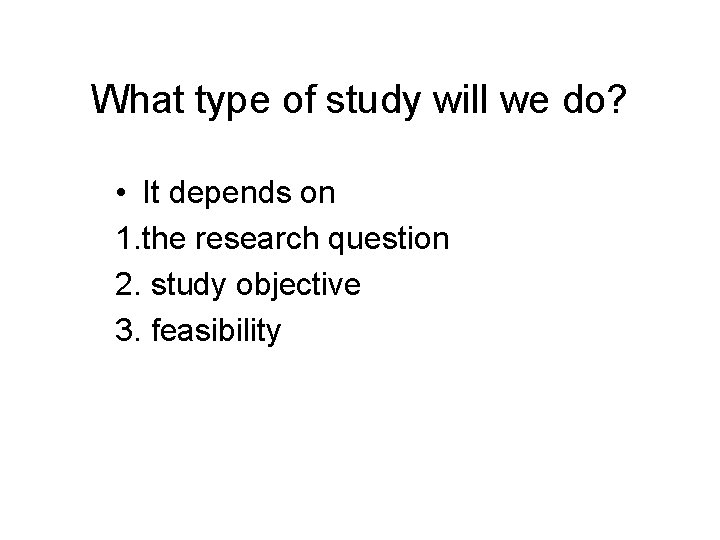 What type of study will we do? • It depends on 1. the research