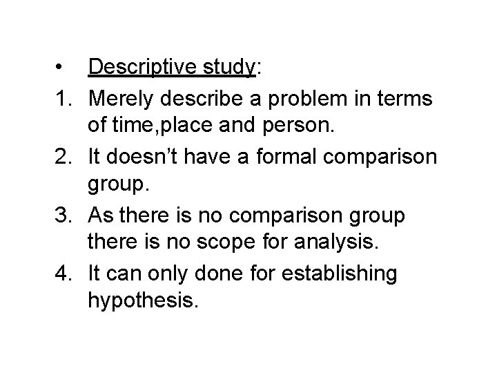  • Descriptive study: 1. Merely describe a problem in terms of time, place