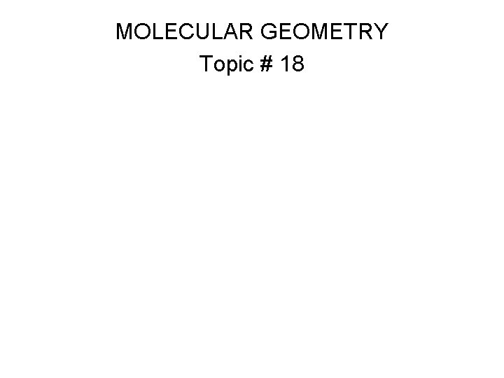 MOLECULAR GEOMETRY Topic # 18 