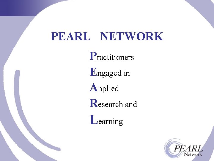 PEARL NETWORK Practitioners Engaged in Applied Research and Learning 