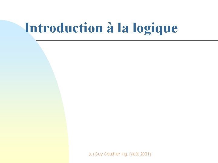 Introduction à la logique (c) Guy Gauthier ing. (août 2001) 