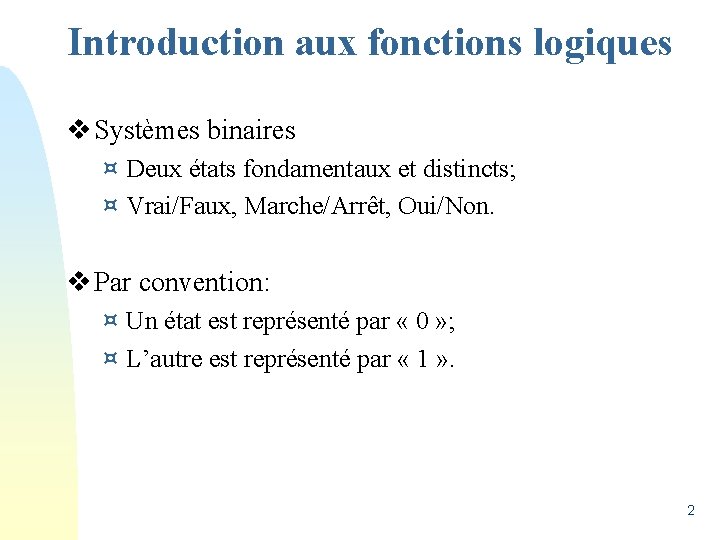 Introduction aux fonctions logiques v Systèmes binaires ¤ Deux états fondamentaux et distincts; ¤