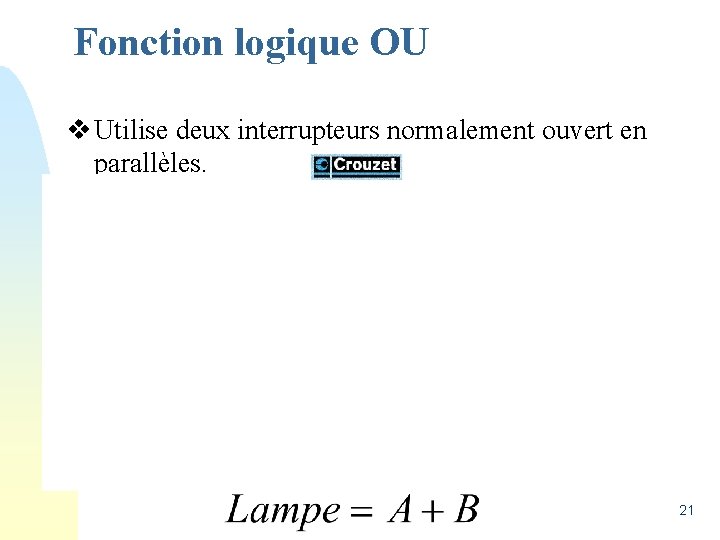 Fonction logique OU v Utilise deux interrupteurs normalement ouvert en parallèles. 21 