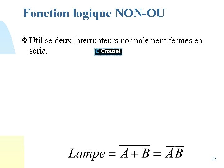 Fonction logique NON-OU v Utilise deux interrupteurs normalement fermés en série. 23 
