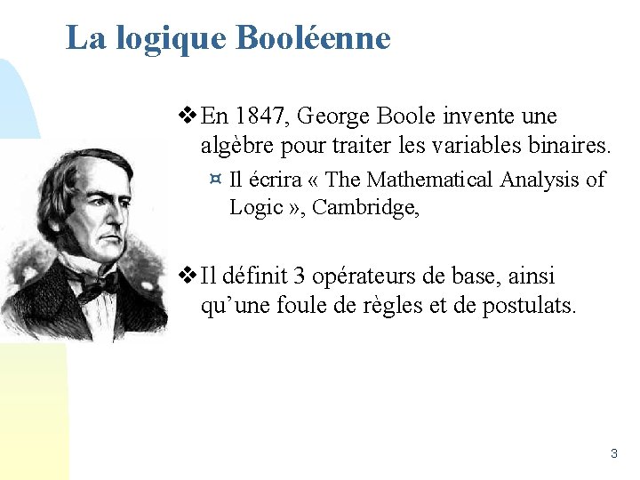 La logique Booléenne v En 1847, George Boole invente une algèbre pour traiter les