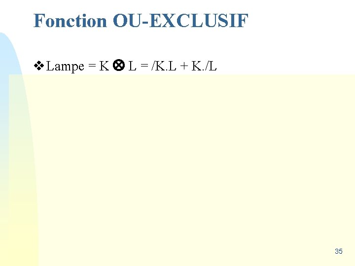 Fonction OU-EXCLUSIF v Lampe = K L = /K. L + K. /L 35