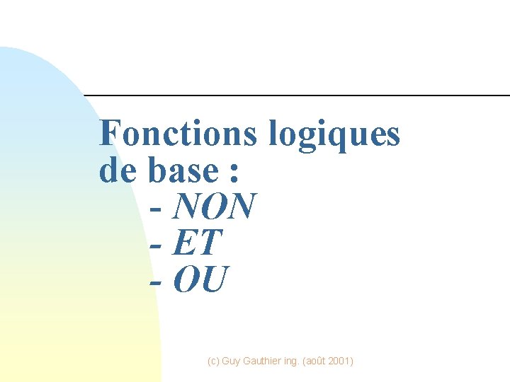 Fonctions logiques de base : - NON - ET - OU (c) Guy Gauthier