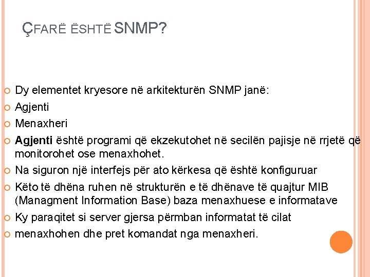 ÇFARË ËSHTË SNMP? Dy elementet kryesore në arkitekturën SNMP janë: Agjenti Menaxheri Agjenti është ÇFARË ËSHTË SNMP? Dy elementet kryesore në arkitekturën SNMP janë: Agjenti Menaxheri Agjenti është
