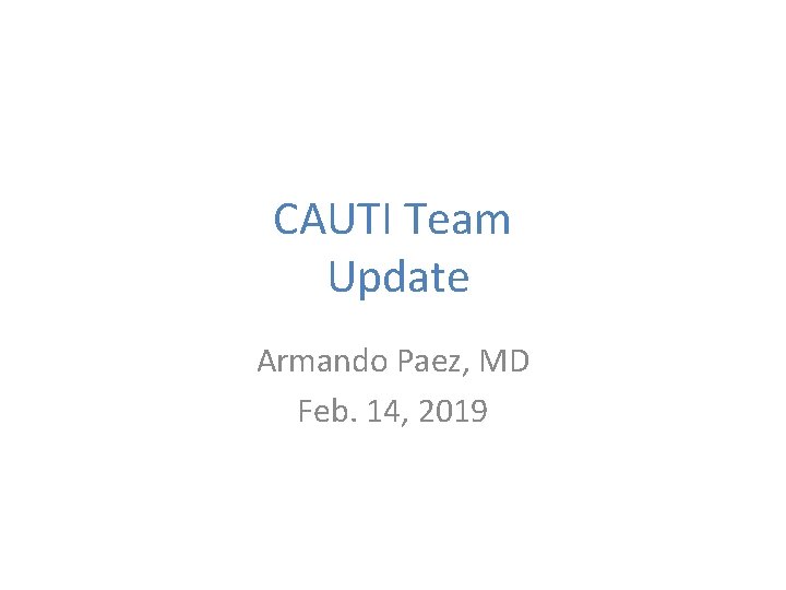 CAUTI Team Update Armando Paez, MD Feb. 14, 2019 