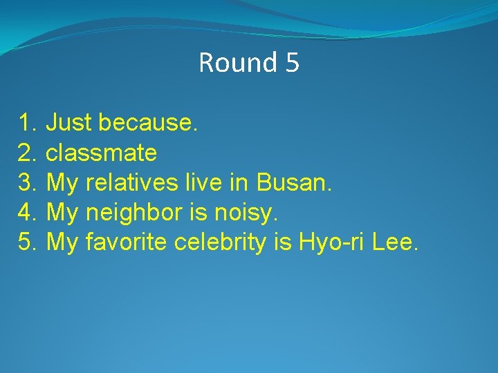 Round 5 1. Just because. 2. classmate 3. My relatives live in Busan. 4.