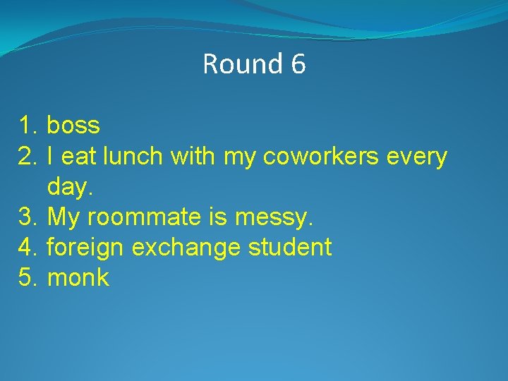 Round 6 1. boss 2. I eat lunch with my coworkers every day. 3.