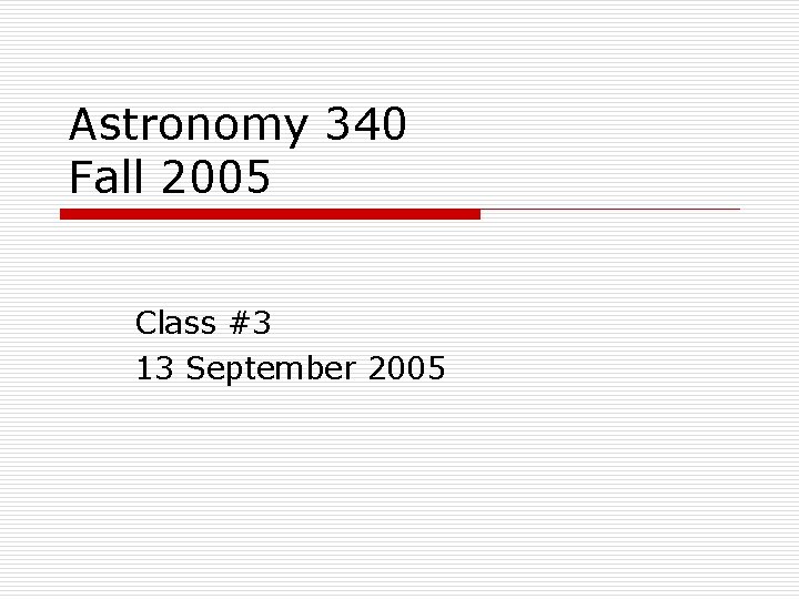 Astronomy 340 Fall 2005 Class #3 13 September 2005 