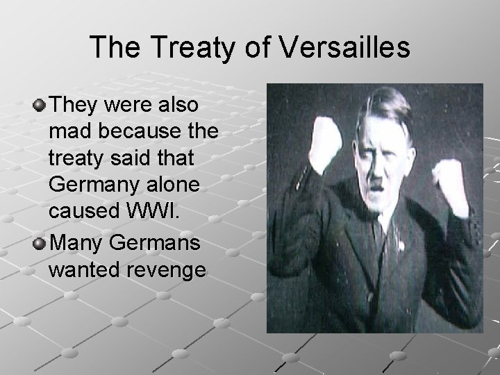 The Treaty of Versailles They were also mad because the treaty said that Germany
