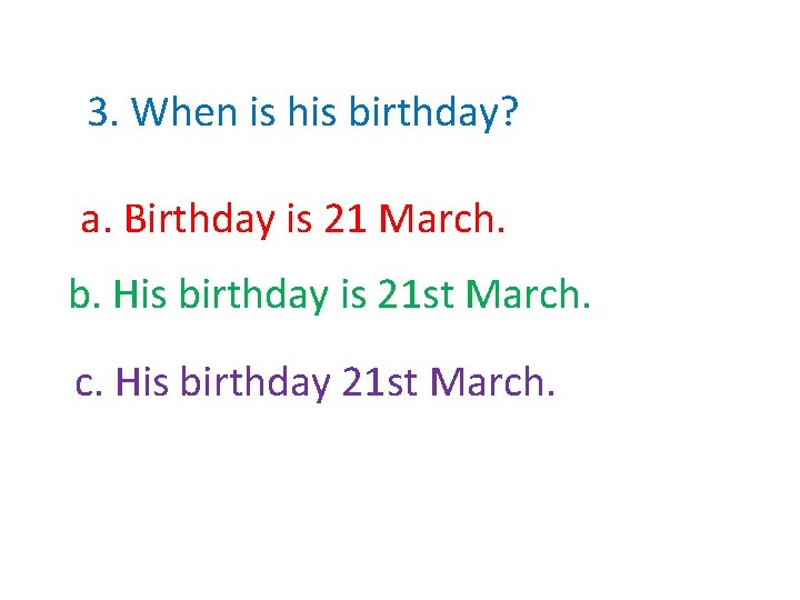 3. When is his birthday? a. Birthday is 21 March. b. His birthday is