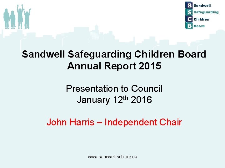 Sandwell Safeguarding Children Board Annual Report 2015 Presentation to Council January 12 th 2016