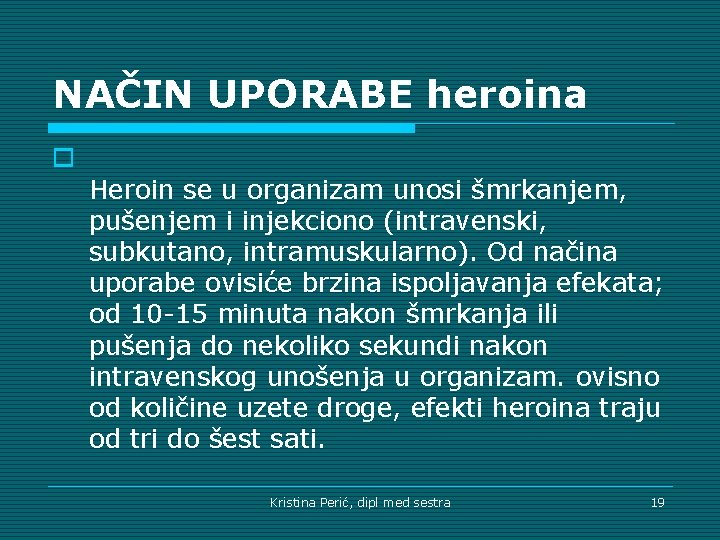 NAČIN UPORABE heroina o Heroin se u organizam unosi šmrkanjem, pušenjem i injekciono (intravenski,