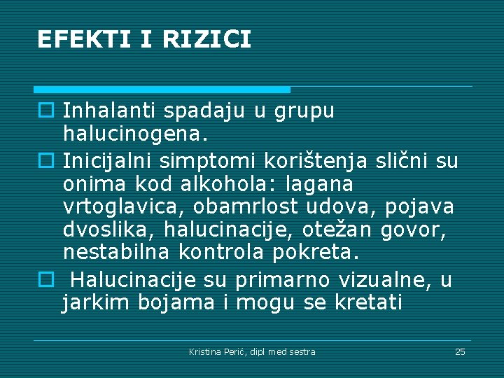 EFEKTI I RIZICI o Inhalanti spadaju u grupu halucinogena. o Inicijalni simptomi korištenja slični