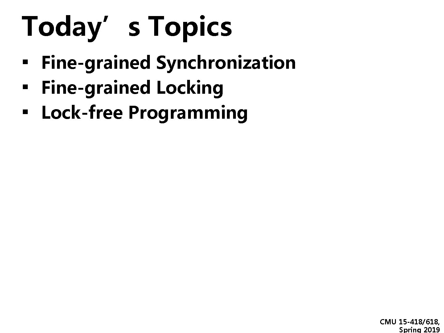 Today’s Topics ▪ Fine-grained Synchronization ▪ Fine-grained Locking ▪ Lock-free Programming CMU 15 -418/618, Today’s Topics ▪ Fine-grained Synchronization ▪ Fine-grained Locking ▪ Lock-free Programming CMU 15 -418/618,