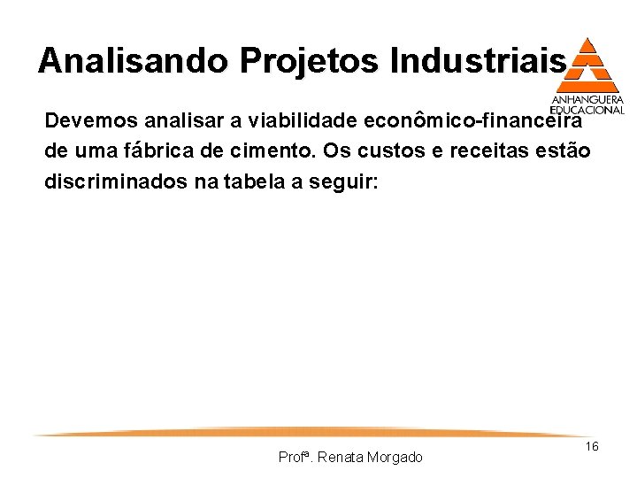 Analisando Projetos Industriais Devemos analisar a viabilidade econômico-financeira de uma fábrica de cimento. Os