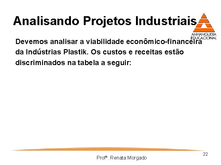 Analisando Projetos Industriais Devemos analisar a viabilidade econômico-financeira da Indústrias Plastik. Os custos e