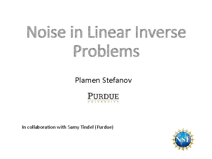 Noise in Linear Inverse Problems Plamen Stefanov In collaboration with Samy Tindel (Purdue) 