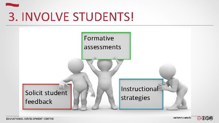 3. INVOLVE STUDENTS! Formative assessments Solicit student feedback EDUCATIONAL DEVELOPMENT CENTRE Instructional strategies carleton. 3. INVOLVE STUDENTS! Formative assessments Solicit student feedback EDUCATIONAL DEVELOPMENT CENTRE Instructional strategies carleton.