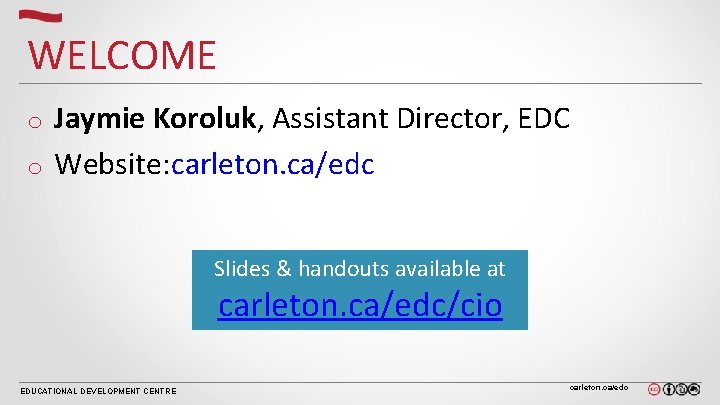 WELCOME Jaymie Koroluk, Assistant Director, EDC o Website: carleton. ca/edc o Slides & handouts WELCOME Jaymie Koroluk, Assistant Director, EDC o Website: carleton. ca/edc o Slides & handouts