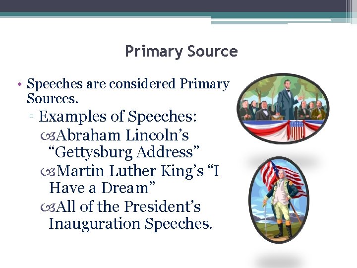 Primary Source • Speeches are considered Primary Sources. ▫ Examples of Speeches: Abraham Lincoln’s