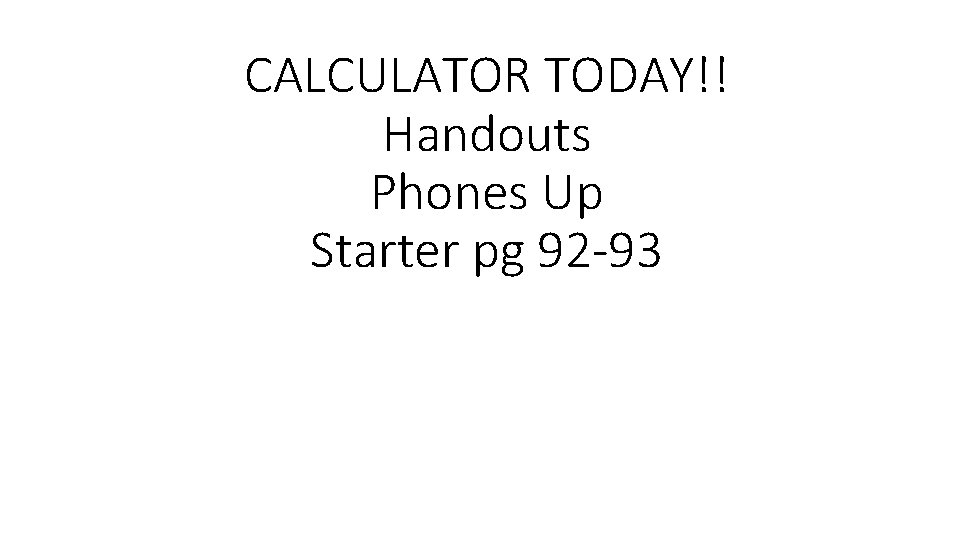 CALCULATOR TODAY!! Handouts Phones Up Starter pg 92 -93 