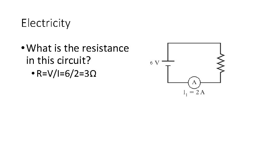 Electricity • What is the resistance in this circuit? • R=V/I=6/2=3Ω 6 