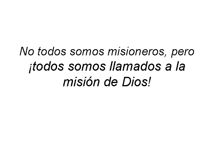 No todos somos misioneros, pero ¡todos somos llamados a la misión de Dios! No todos somos misioneros, pero ¡todos somos llamados a la misión de Dios!