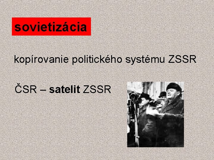 sovietizácia kopírovanie politického systému ZSSR ČSR – satelit ZSSR 