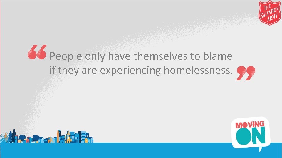 People only have themselves to blame if they are experiencing homelessness. 