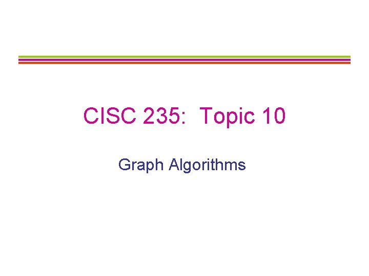 CISC 235: Topic 10 Graph Algorithms 