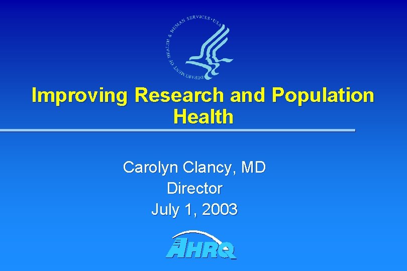 Improving Research and Population Health Carolyn Clancy, MD Director July 1, 2003 