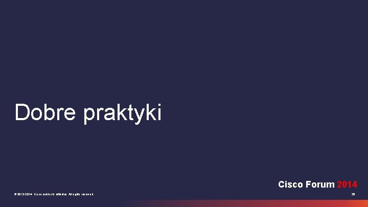 Dobre praktyki Cisco Forum 2014 © 2013 -2014 Cisco and/or its affiliates. All rights