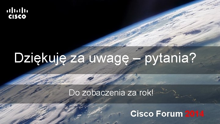 Dziękuję za uwagę – pytania? Do zobaczenia za rok! Cisco Forum 2014 