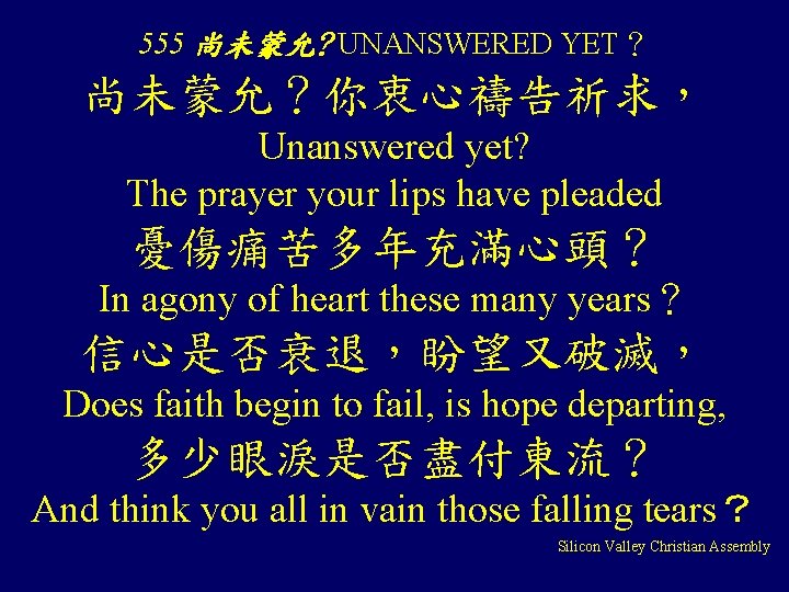 555 尚未蒙允? UNANSWERED YET？ 尚未蒙允？你衷心禱告祈求， Unanswered yet? The prayer your lips have pleaded 憂傷痛苦多年充滿心頭？