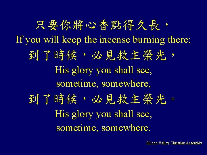 只要你將心香點得久長， If you will keep the incense burning there; 到了時候，必見救主榮光， His glory you shall