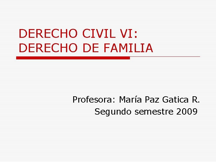 DERECHO CIVIL VI: DERECHO DE FAMILIA Profesora: María Paz Gatica R. Segundo semestre 2009