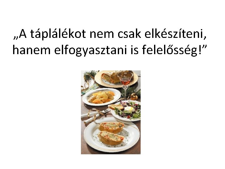 „A táplálékot nem csak elkészíteni, hanem elfogyasztani is felelősség!” 
