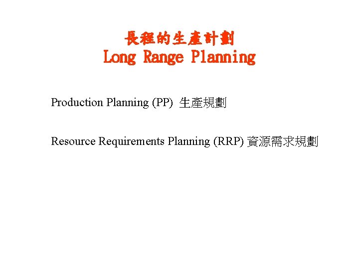 長程的生產計劃 Long Range Planning Production Planning (PP) 生產規劃 Resource Requirements Planning (RRP) 資源需求規劃 