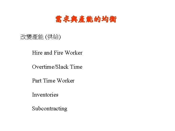 需求與產能的均衡 改變產能 (供給) Hire and Fire Worker Overtime/Slack Time Part Time Worker Inventories Subcontracting