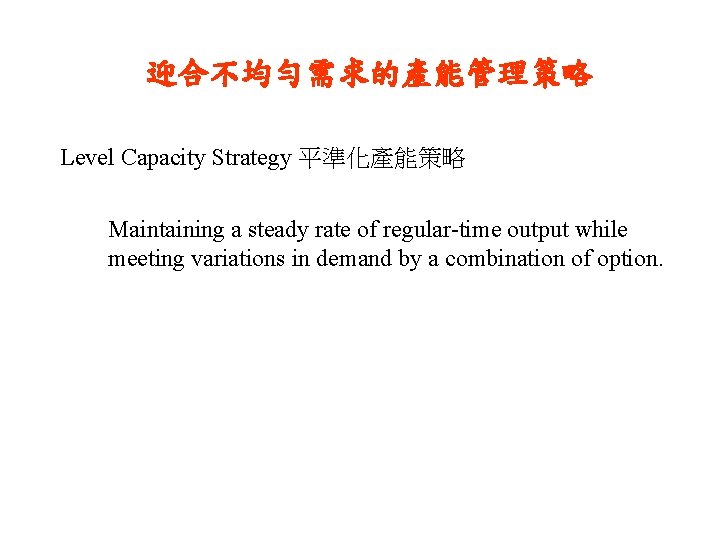 迎合不均勻需求的產能管理策略 Level Capacity Strategy 平準化產能策略 Maintaining a steady rate of regular-time output while meeting