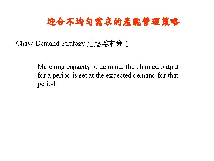 迎合不均勻需求的產能管理策略 Chase Demand Strategy 追逐需求策略 Matching capacity to demand; the planned output for a
