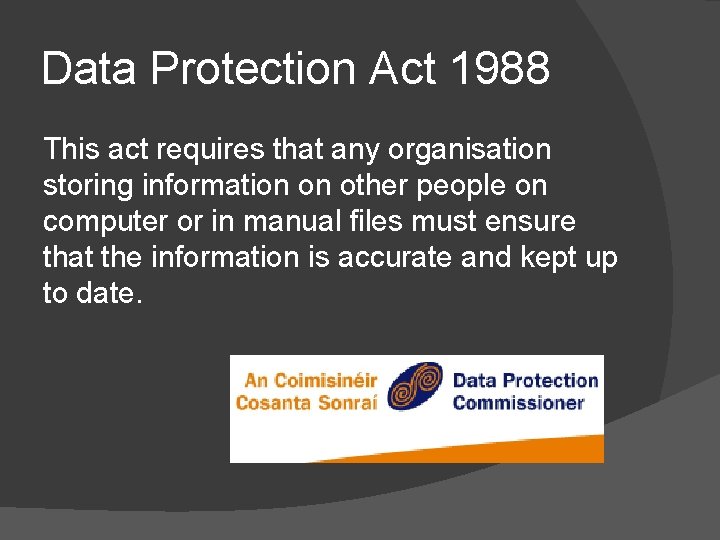Data Protection Act 1988 This act requires that any organisation storing information on other