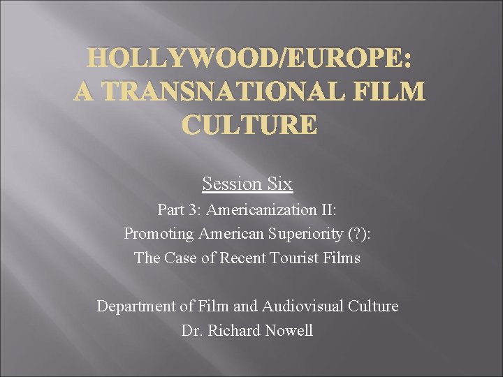 HOLLYWOOD/EUROPE: A TRANSNATIONAL FILM CULTURE Session Six Part 3: Americanization II: Promoting American Superiority