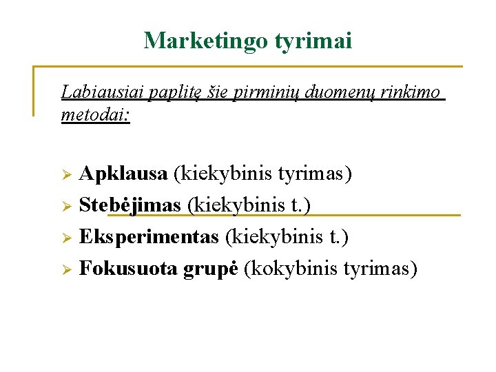 Marketingo tyrimai Labiausiai paplitę šie pirminių duomenų rinkimo metodai: Apklausa (kiekybinis tyrimas) Ø Stebėjimas